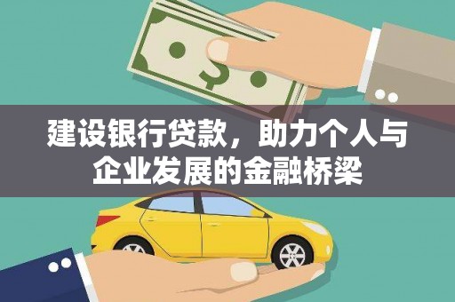 新青建设银行贷款，助力个人与企业发展的金融桥梁