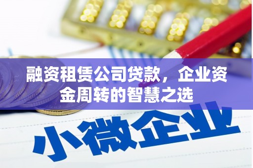 新青融资租赁公司贷款，企业资金周转的智慧之选