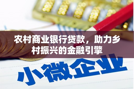 新青农村商业银行贷款，助力乡村振兴的金融引擎