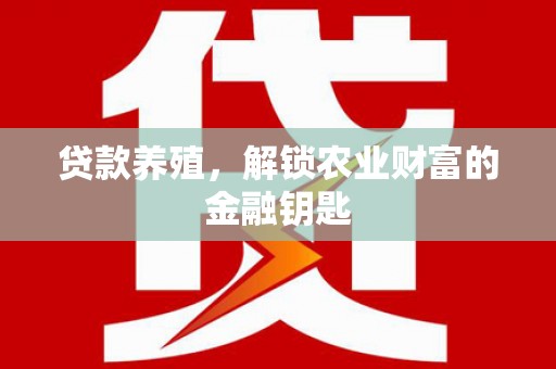 新青贷款养殖，解锁农业财富的金融钥匙