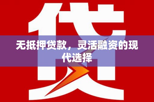 新青无抵押贷款，灵活融资的现代选择