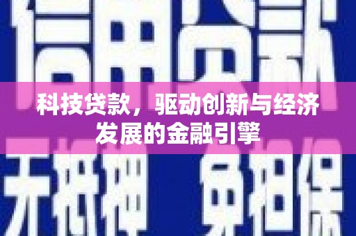 新青科技贷款，驱动创新与经济发展的金融引擎