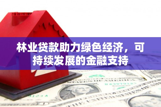 新青林业贷款助力绿色经济，可持续发展的金融支持