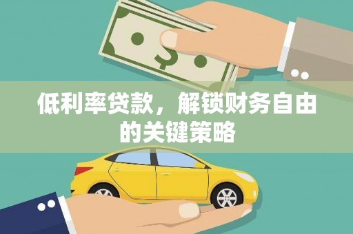 新青低利率贷款，解锁财务自由的关键策略