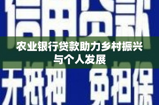 新青农业银行贷款助力乡村振兴与个人发展