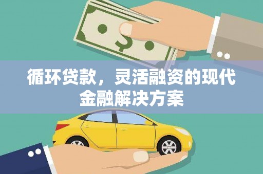 新青循环贷款，灵活融资的现代金融解决方案