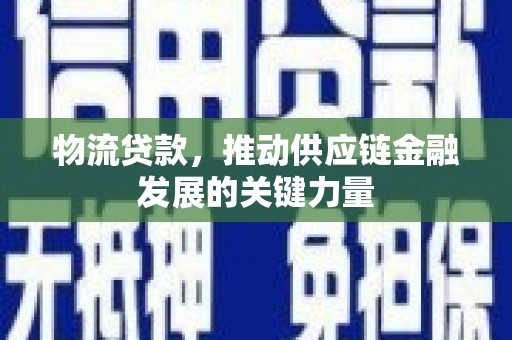 新青物流贷款，推动供应链金融发展的关键力量