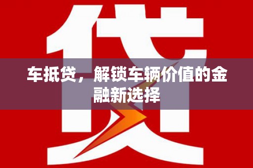 新青车抵贷，解锁车辆价值的金融新选择