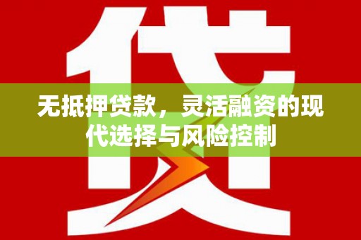 新青无抵押贷款，灵活融资的现代选择与风险控制