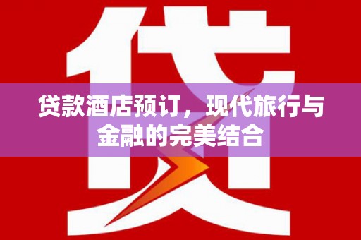 新青贷款酒店预订，现代旅行与金融的完美结合