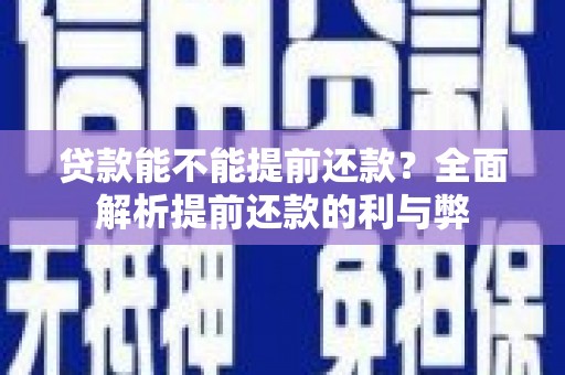 新青贷款能不能提前还款？全面解析提前还款的利与弊