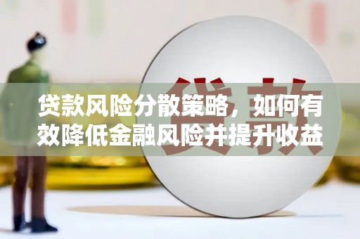 新青贷款风险分散策略，如何有效降低金融风险并提升收益