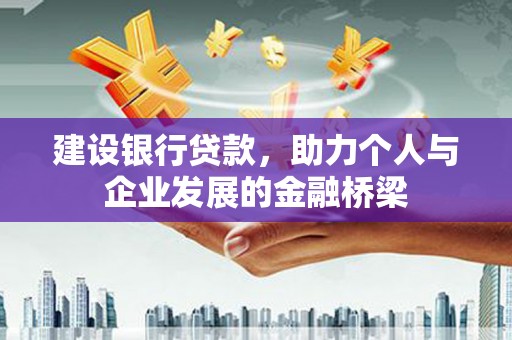 新青建设银行贷款，助力个人与企业发展的金融桥梁