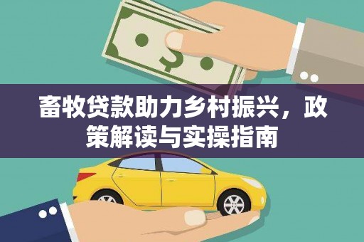 新青畜牧贷款助力乡村振兴，政策解读与实操指南
