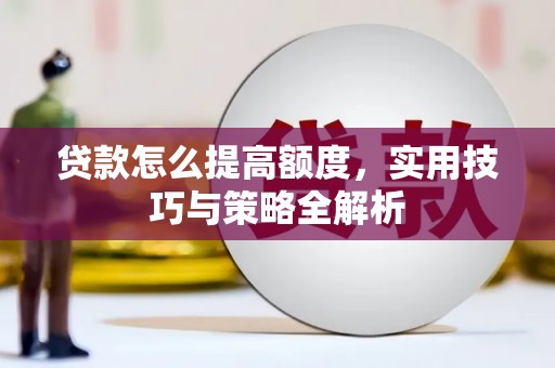 新青贷款怎么提高额度，实用技巧与策略全解析