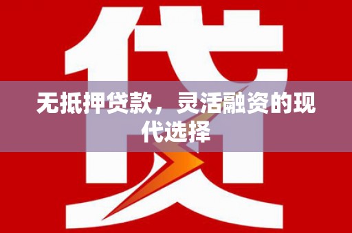 新青无抵押贷款，灵活融资的现代选择