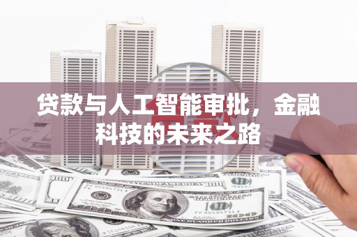 新青贷款与人工智能审批，金融科技的未来之路