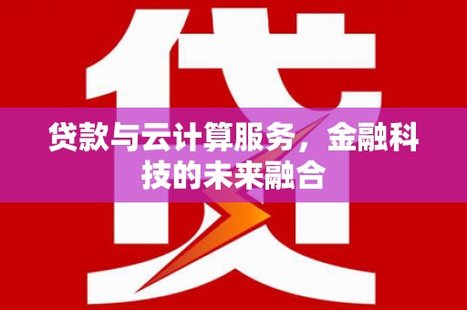 新青贷款与云计算服务，金融科技的未来融合