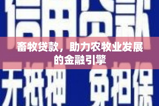 新青畜牧贷款，助力农牧业发展的金融引擎