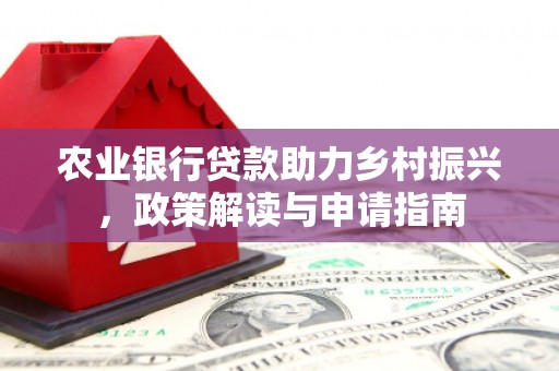 新青农业银行贷款助力乡村振兴，政策解读与申请指南