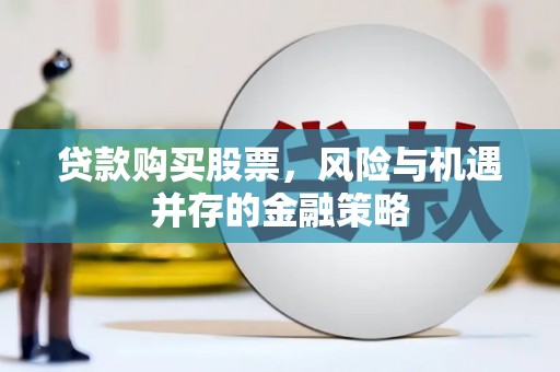 新青贷款购买股票，风险与机遇并存的金融策略
