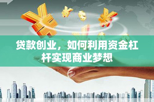新青贷款创业，如何利用资金杠杆实现商业梦想
