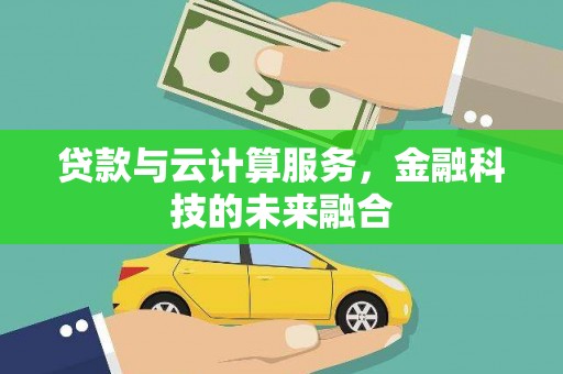 新青贷款与云计算服务，金融科技的未来融合