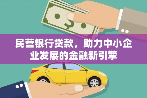 新青民营银行贷款，助力中小企业发展的金融新引擎