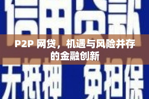 新青P2P 网贷，机遇与风险并存的金融创新