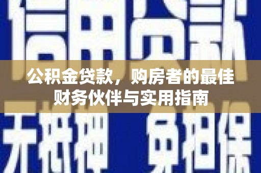新青公积金贷款，购房者的最佳财务伙伴与实用指南