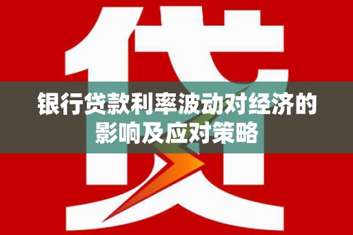 新青银行贷款利率波动对经济的影响及应对策略