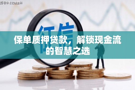 新青保单质押贷款，解锁现金流的智慧之选