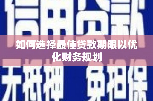新青如何选择最佳贷款期限以优化财务规划