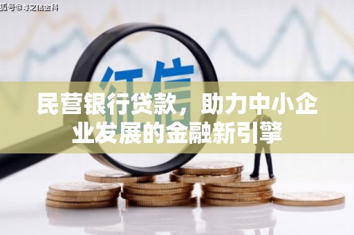 新青民营银行贷款，助力中小企业发展的金融新引擎