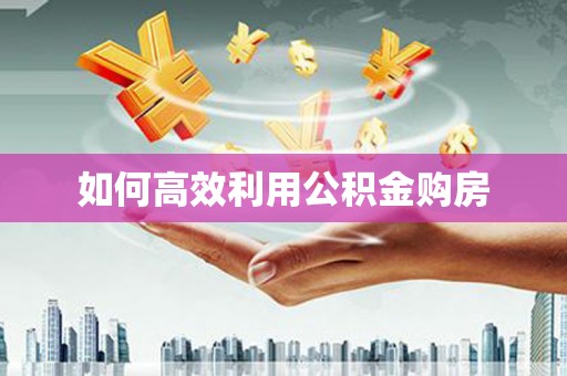 新青如何高效利用公积金购房