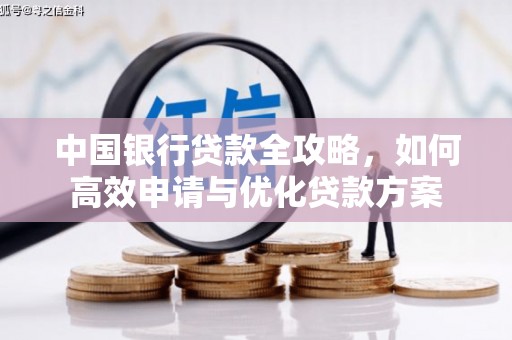 新青中国银行贷款全攻略，如何高效申请与优化贷款方案
