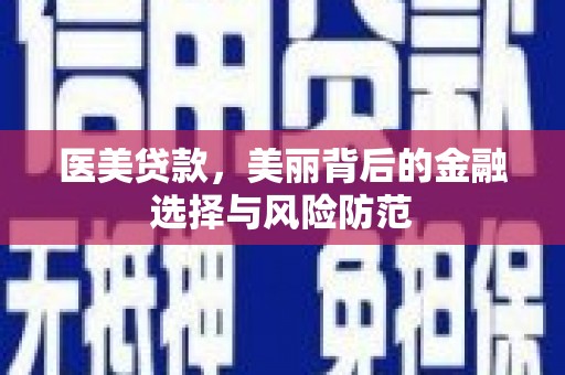 新青医美贷款，美丽背后的金融选择与风险防范